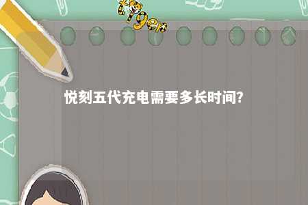 悦刻五代充电需要多长时间	？ 