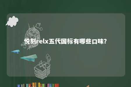悦刻relx五代国标有哪些口味？ 